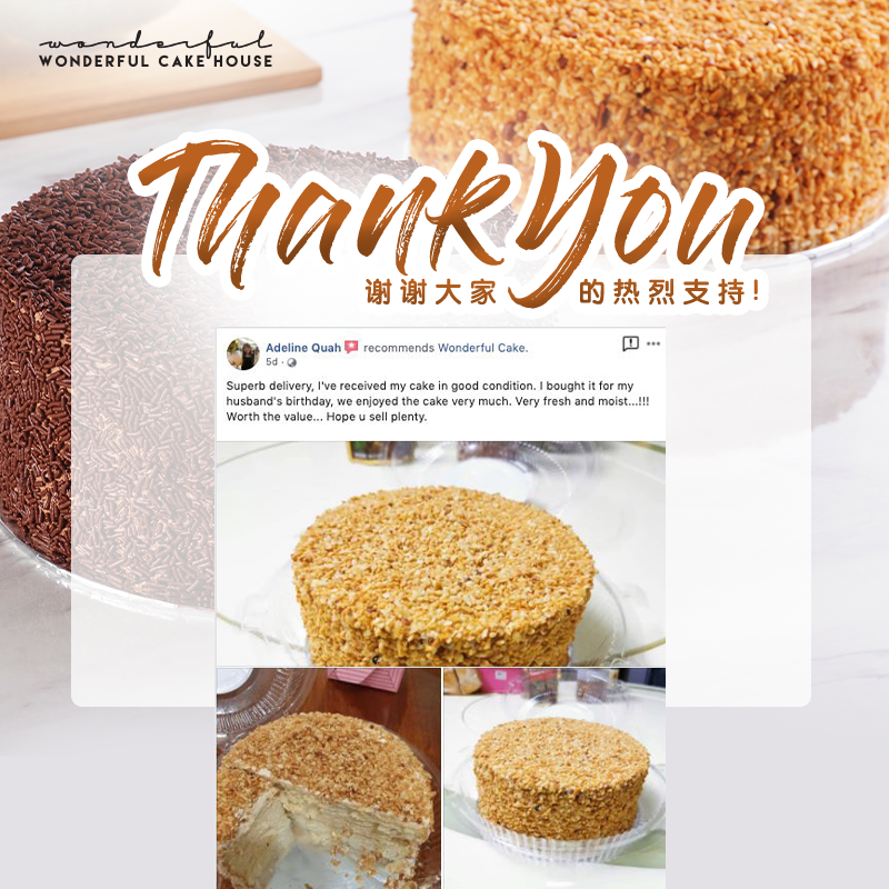 “Superb delivery, i’ve received my cake in good condition. I brought it for my husband’s birthday, we enjoyed the cake very much. Very fresh and moist…!!! Worth the value… Hope u sell plenty! "  谢谢客户的回馈，你们吃得幸福满意，是我们最大的满足感！！！还没有尝试过花生碎蛋糕和巧克力米蛋糕的朋友们，现在还可以订哦！